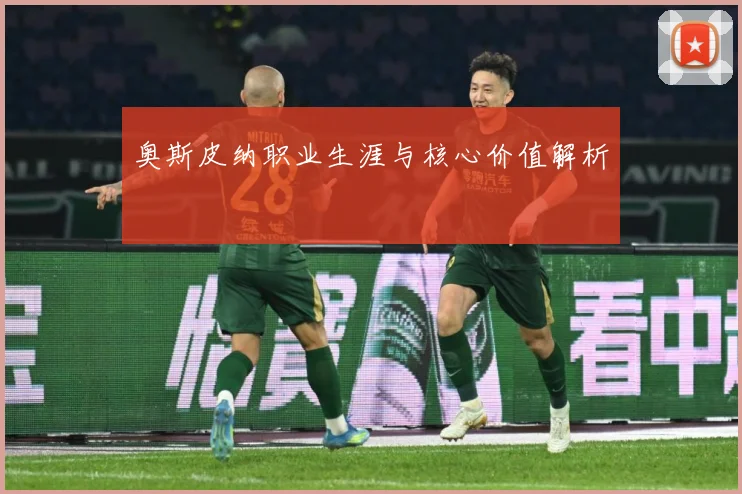 奥斯皮纳职业生涯与核心价值解析