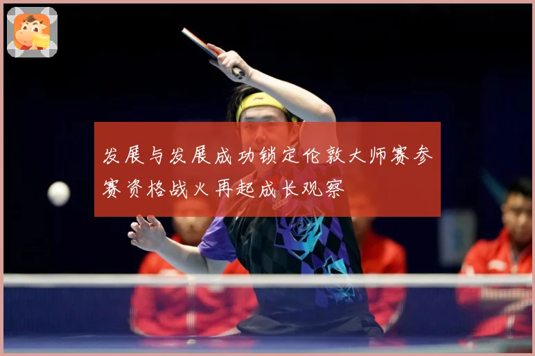 发展与发展成功锁定伦敦大师赛参赛资格战火再起成长观察
