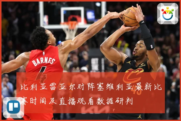 比利亚雷亚尔对阵塞维利亚最新比赛时间及直播观看数据研判