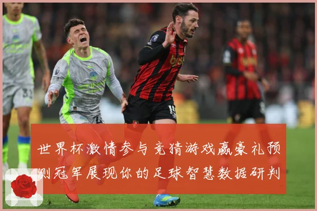世界杯激情参与竞猜游戏赢豪礼预测冠军展现你的足球智慧数据研判