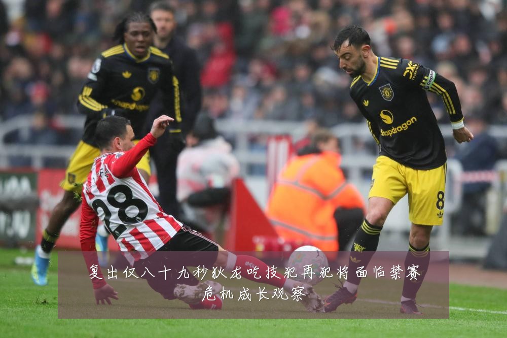复出仅八十九秒狄龙吃技犯再犯将面临禁赛危机成长观察