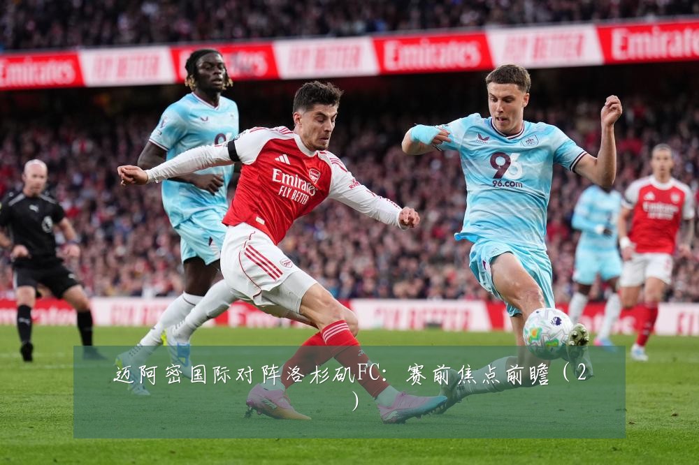 迈阿密国际对阵洛杉矶FC：赛前焦点前瞻（2）