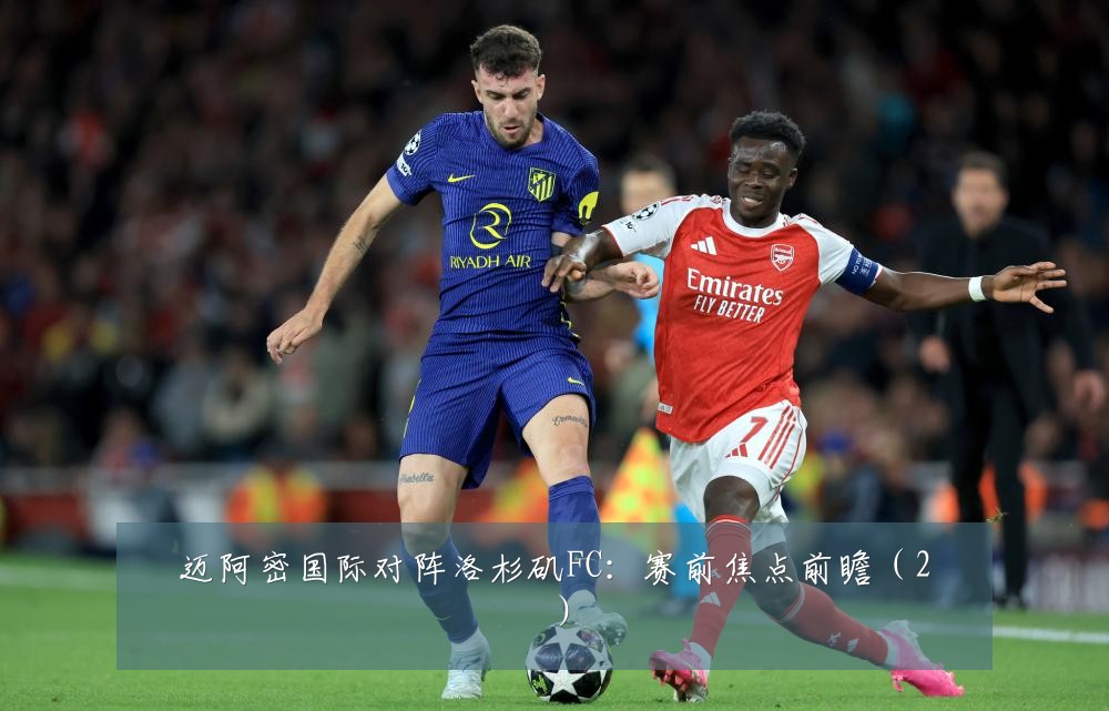 迈阿密国际对阵洛杉矶FC：赛前焦点前瞻（2）