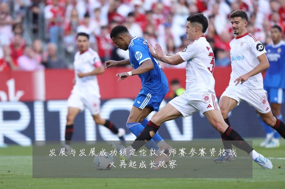 发展与发展成功锁定伦敦大师赛参赛资格战火再起成长观察