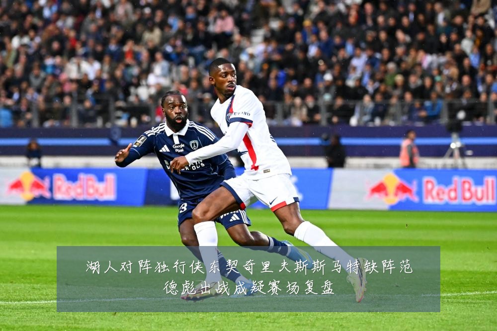 湖人对阵独行侠东契奇里夫斯斯马特缺阵范德彪出战成疑赛场复盘