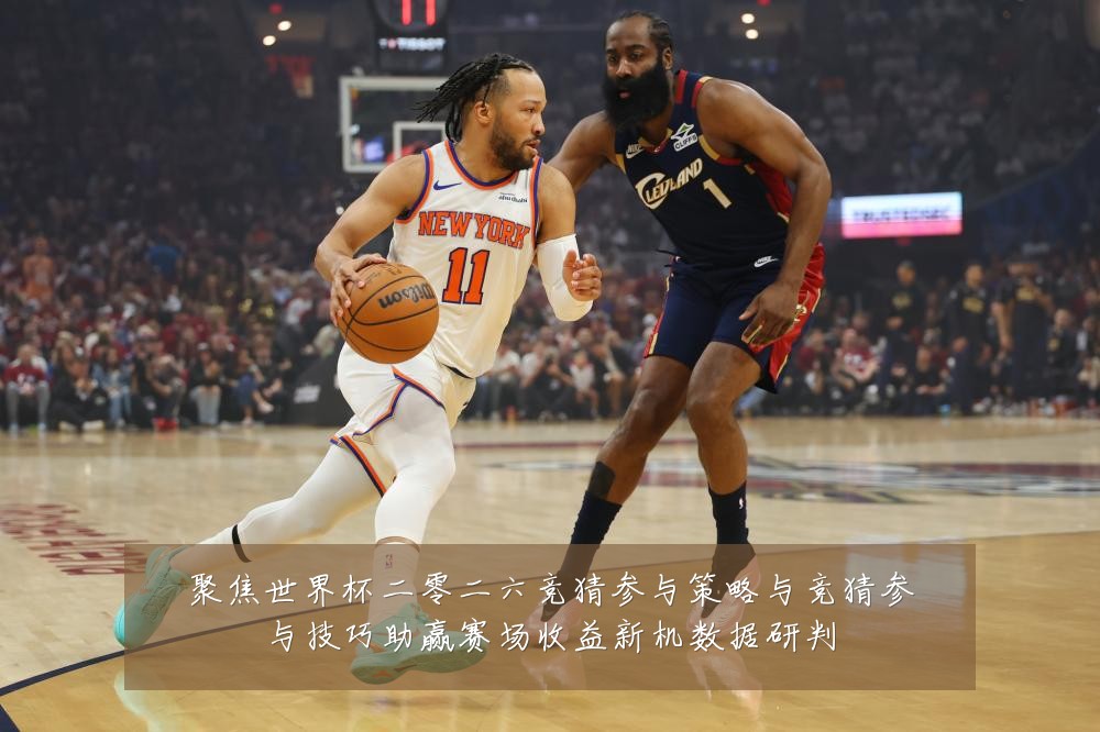 聚焦世界杯二零二六竞猜参与策略与竞猜参与技巧助赢赛场收益新机数据研判