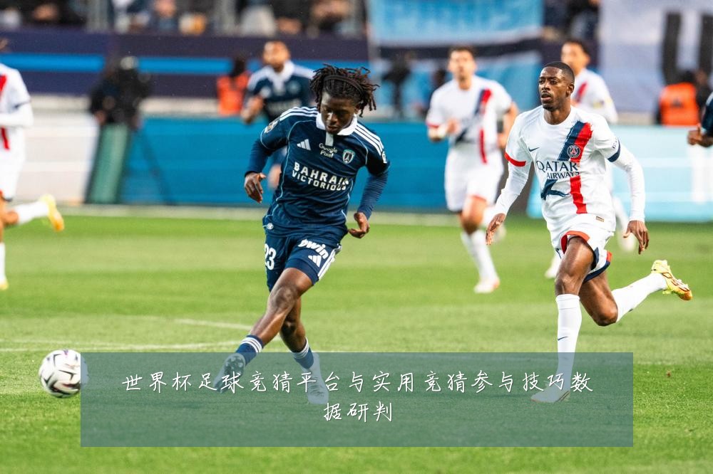 世界杯足球竞猜平台与实用竞猜参与技巧数据研判