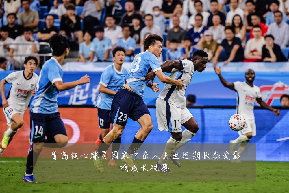 青岛核心球员因家中亲人去世近期状态受影响成长观察