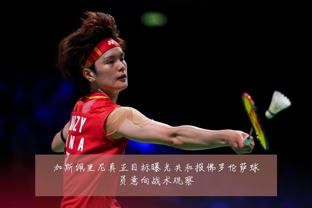 加斯佩里尼真正目标曝光共和报佛罗伦萨球员意向战术观察